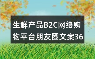 生鮮產(chǎn)品B2C網(wǎng)絡(luò)購(gòu)物平臺(tái)朋友圈文案36句