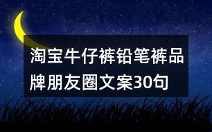 淘寶牛仔褲、鉛筆褲品牌朋友圈文案30句