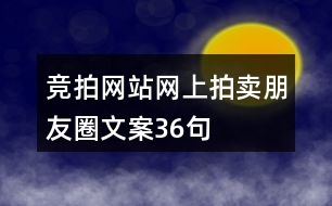 競拍網(wǎng)站、網(wǎng)上拍賣朋友圈文案36句