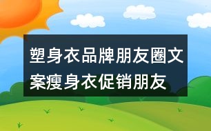 塑身衣品牌朋友圈文案、瘦身衣促銷朋友圈文案30句