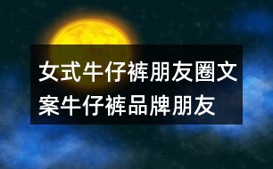 女式牛仔褲朋友圈文案、牛仔褲品牌朋友圈文案30句