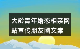 大齡青年婚戀、相親網(wǎng)站宣傳朋友圈文案36句