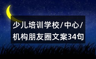 少兒培訓(xùn)學(xué)校/中心/機(jī)構(gòu)朋友圈文案34句