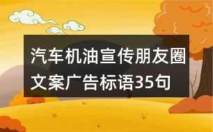 汽車機(jī)油宣傳朋友圈文案、廣告標(biāo)語35句