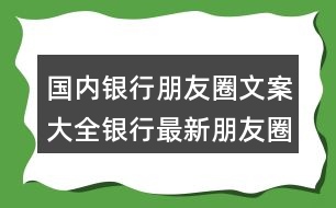 國(guó)內(nèi)銀行朋友圈文案大全：銀行最新朋友圈文案32句