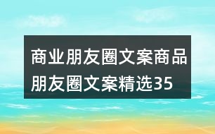 商業(yè)朋友圈文案、商品朋友圈文案精選35句