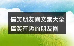 搞笑朋友圈文案大全：搞笑、有趣的朋友圈文案35句