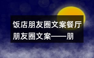 飯店朋友圈文案、餐廳朋友圈文案――朋友圈文案大全32句