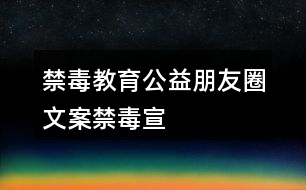 “禁毒”教育公益朋友圈文案：“禁毒”宣傳朋友圈文案33句