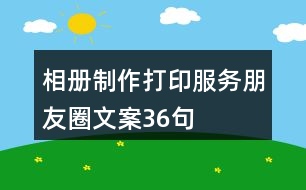 相冊(cè)制作、打印服務(wù)朋友圈文案36句