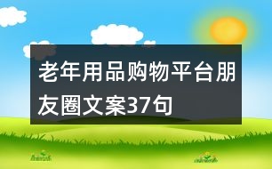 老年用品購(gòu)物平臺(tái)朋友圈文案37句