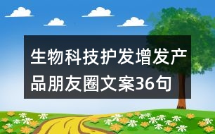 生物科技護(hù)發(fā)增發(fā)產(chǎn)品朋友圈文案36句