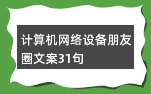 計算機網(wǎng)絡(luò)設(shè)備朋友圈文案31句