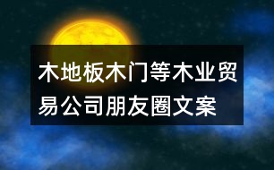 木地板、木門(mén)等木業(yè)貿(mào)易公司朋友圈文案37句