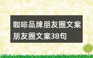 咖啡品牌朋友圈文案、朋友圈文案38句