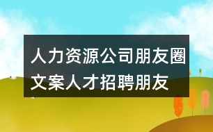 人力資源公司朋友圈文案、人才招聘朋友圈文案38句