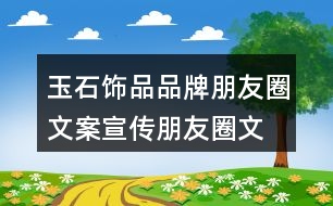 玉石飾品品牌朋友圈文案、宣傳朋友圈文案35句