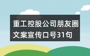 重工控股公司朋友圈文案、宣傳口號31句