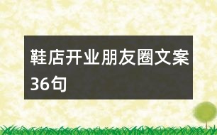 鞋店開(kāi)業(yè)朋友圈文案36句