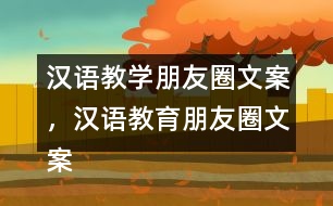 漢語教學朋友圈文案，漢語教育朋友圈文案31句