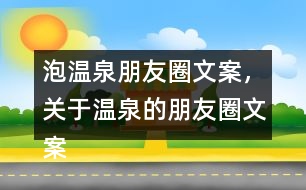 泡溫泉朋友圈文案，關(guān)于溫泉的朋友圈文案30句