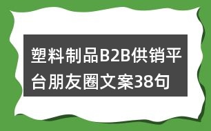 塑料制品B2B供銷平臺朋友圈文案38句