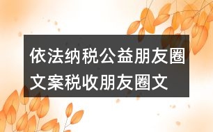 依法納稅公益朋友圈文案、稅收朋友圈文案37句