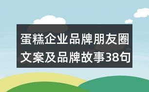 蛋糕企業(yè)品牌朋友圈文案及品牌故事38句