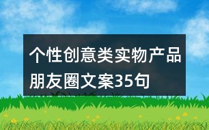 個性創(chuàng)意類實物產(chǎn)品朋友圈文案35句