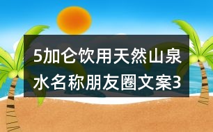 5加侖飲用天然山泉水名稱、朋友圈文案38句