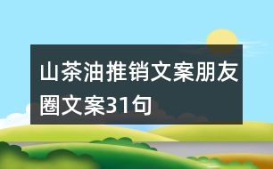 山茶油推銷文案朋友圈文案31句