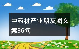 中藥材產(chǎn)業(yè)朋友圈文案36句