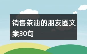 銷售茶油的朋友圈文案30句