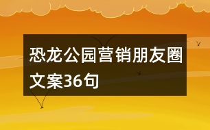 恐龍公園營(yíng)銷朋友圈文案36句