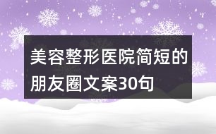 美容整形醫(yī)院簡短的朋友圈文案30句