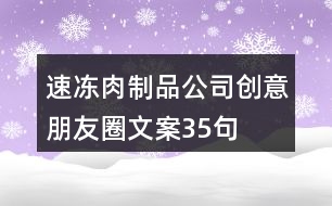 速凍肉制品公司創(chuàng)意朋友圈文案35句