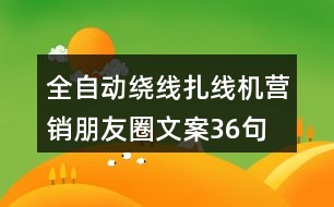 全自動(dòng)繞線扎線機(jī)營銷朋友圈文案36句