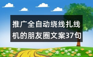 推廣全自動(dòng)繞線扎線機(jī)的朋友圈文案37句