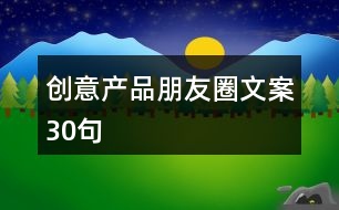 創(chuàng)意產(chǎn)品朋友圈文案30句