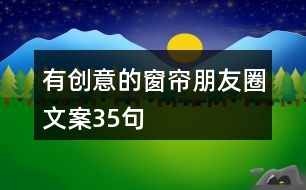 有創(chuàng)意的窗簾朋友圈文案35句