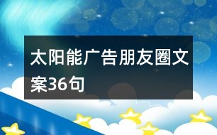 太陽能廣告朋友圈文案36句