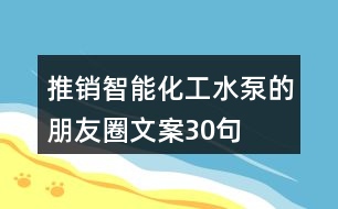 推銷(xiāo)智能化工水泵的朋友圈文案30句