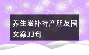 養(yǎng)生滋補特產(chǎn)朋友圈文案33句