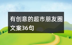 有創(chuàng)意的超市朋友圈文案36句