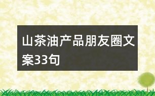 山茶油產(chǎn)品朋友圈文案33句