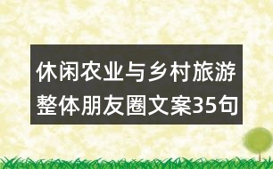 休閑農(nóng)業(yè)與鄉(xiāng)村旅游整體朋友圈文案35句