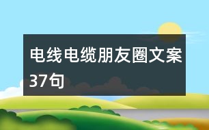 電線(xiàn)電纜朋友圈文案37句