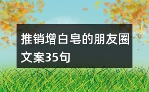 推銷增白皂的朋友圈文案35句