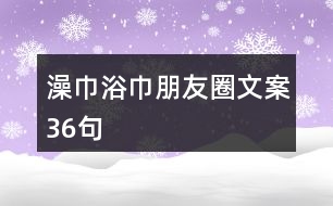 澡巾浴巾朋友圈文案36句