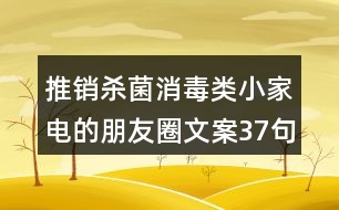 推銷(xiāo)殺菌消毒類(lèi)小家電的朋友圈文案37句